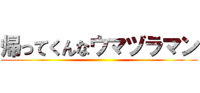 帰ってくんなウマヅラマン ()