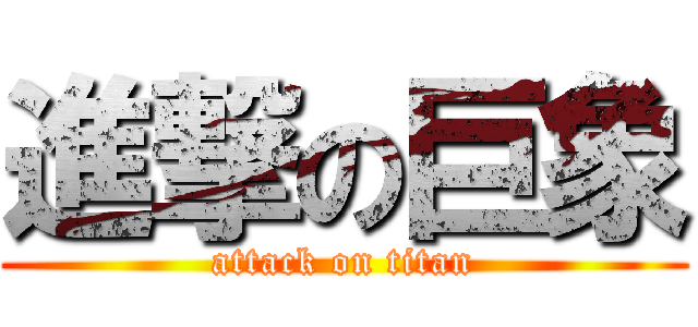 進撃の巨象 (attack on titan)