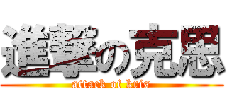 進撃の克思 (attack of kris)
