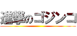 進撃のゴジンコ ()