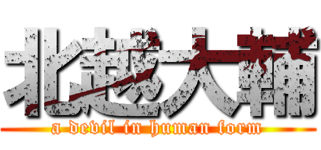 北越大輔 (a devil in human form)