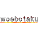 ｗｏｅｂｏｔａｋｕ (woebotaku)