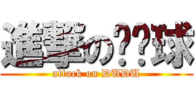 進撃の貓貓球 (attack on DUDU)
