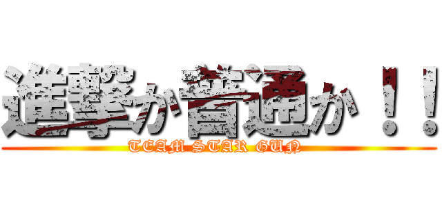 進撃か普通か！！ (TEAM STAR GUN )