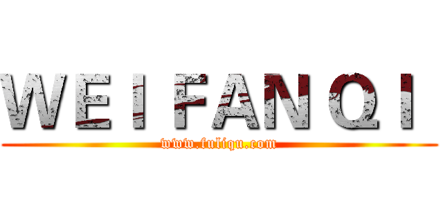 ＷＥＩ ＦＡＮ ＱＩ
 (www.fuliqu.com)