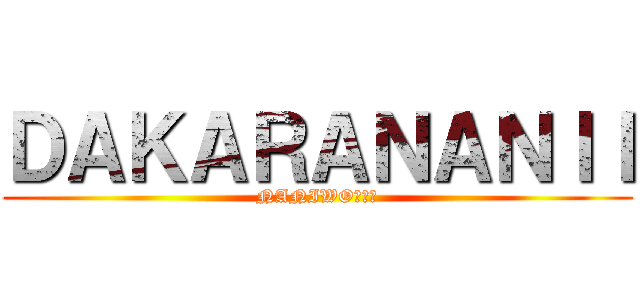 ＤＡＫＡＲＡＮＡＮＩＩ (NANIWO四天王)