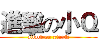 進擊の小Ｑ (attack on xiaoQ)