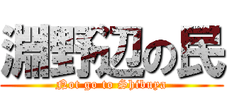 淵野辺の民 (Not go to Shibuya)
