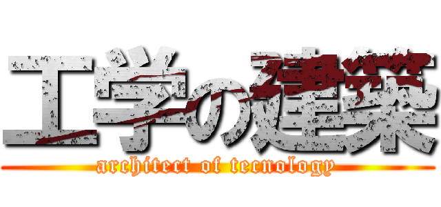 工学の建築 (architect of tecnology)