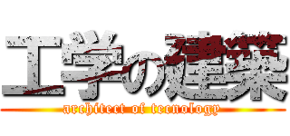 工学の建築 (architect of tecnology)