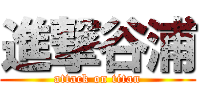 進撃谷浦 (attack on titan)