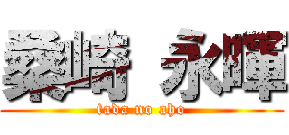 桑崎 永暉 (tada no aho)