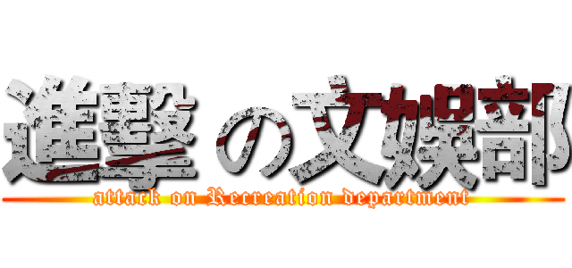 進擊 の文娛部 (attack on Recreation department)