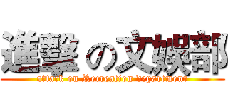 進擊 の文娛部 (attack on Recreation department)
