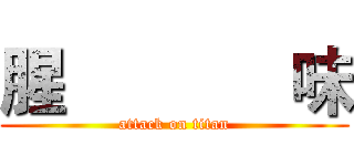 腥             味 (attack on titan)