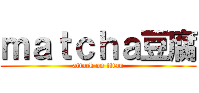 ｍａｔｃｈａ豆腐 (attack on titan)