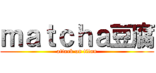 ｍａｔｃｈａ豆腐 (attack on titan)