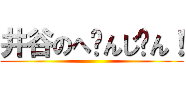 井谷のへ〜んじ〜ん！ ()