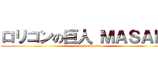 ロリコンの巨人 ＭＡＳＡＫＩ (I am rorikonn)