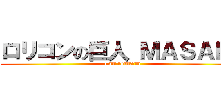 ロリコンの巨人 ＭＡＳＡＫＩ (I am rorikonn)