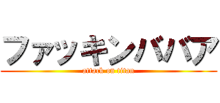 ファッキンババア (attack on titan)