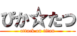 ぴか☆たつ (attack on titan)