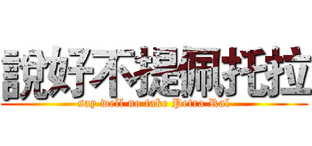 說好不提佩托拉 (say well no take Petra Ral)