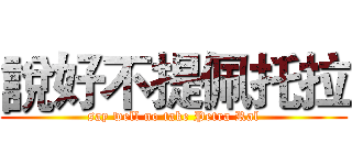 說好不提佩托拉 (say well no take Petra Ral)