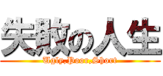 失敗の人生 (Ugly,Poor,Short)