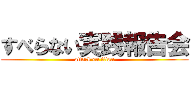 すべらない実践報告会 (attack on titan)