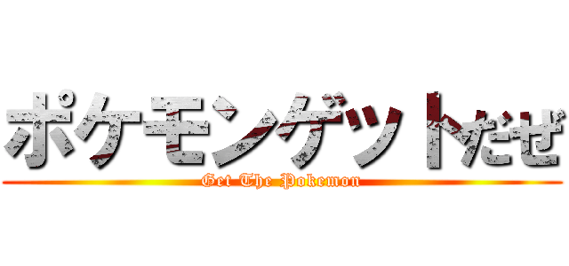 ポケモンゲットだぜ (Get The Pokemon)