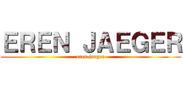 ＥＲＥＮ ＪＡＥＧＥＲ (eren jaeger)