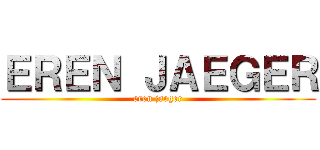 ＥＲＥＮ ＪＡＥＧＥＲ (eren jaeger)