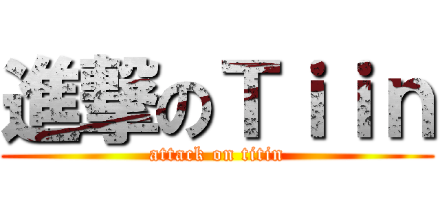 進撃のＴｉｉｎ (attack on titin)