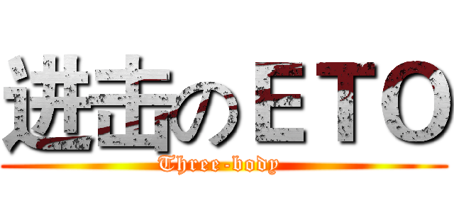 进击のＥＴＯ (Three-body )