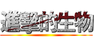 進擊的生物 ()