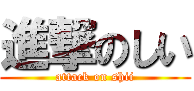 進撃のしい (attack on shii)
