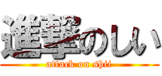 進撃のしい (attack on shii)