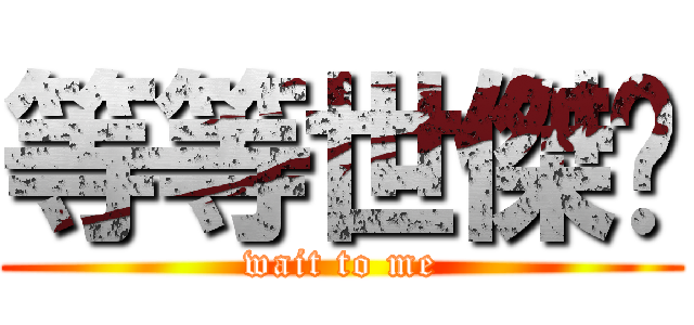 等等世傑啦 (wait to me)