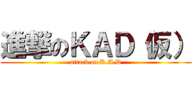 進撃のＫＡＤ（仮） (attack on K.A.D)