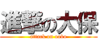 進撃の大保 (attack on oobo)