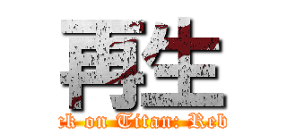 再生 (Attack on Titan: Rebirth)