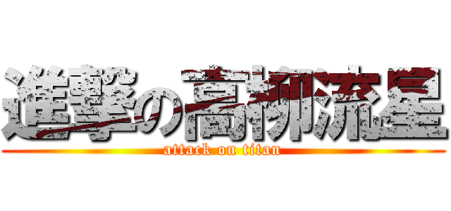 進撃の高柳流星 (attack on titan)