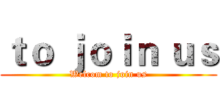 ｔｏ ｊｏｉｎ ｕｓ (Welcom to join us)
