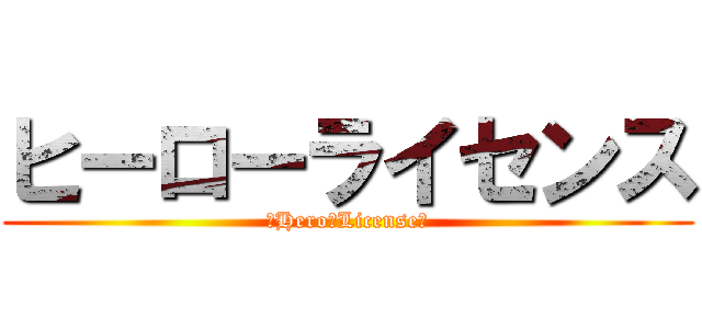 ヒーローライセンス (ーHero　Licenseー)