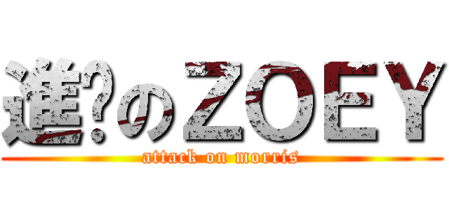 進擊のＺＯＥＹ (attack on morris)