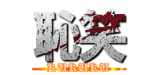 恥笑 (KUKUKU)
