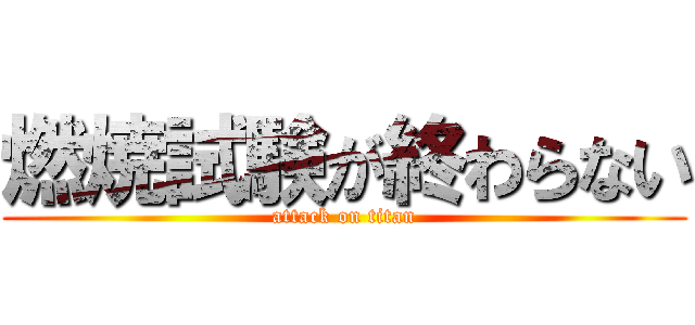 燃焼試験が終わらない (attack on titan)