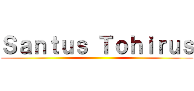 Ｓａｎｔｕｓ Ｔｏｈｉｒｕｓ ()