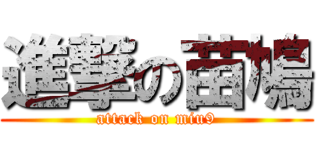 進撃の苗鳩 (attack on miu9)